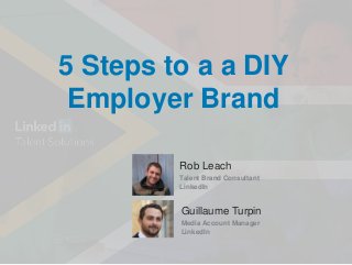 5 Steps to a a DIY
Employer Brand
Rob Leach
Talent Brand Consultant
LinkedIn
Guillaume Turpin
Media Account Manager
Linked...