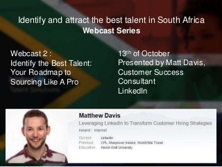 Webcast Series
Identify and attract the best talent in South Africa
Webcast 2 :
Identify the Best Talent:
Your Roadmap to
...
