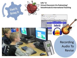 iLife ’11
Virtual Classroom Via Podcasting/
Voicethreads & International Teaching




                       Recording
                        Audio To
                          Revise
 