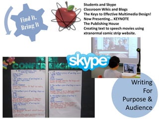Students and Skype
Classroom Wikis and Blogs
The Keys to Effective Multimedia Design!
Now Presenting… KEYNOTE
The Publishing House
Creating text to speech movies using
xtranormal comic strip website.




                          Writing
                              For
                       Purpose &
                        Audience
 