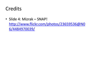 Credits
• Slide 4: Mizrak – SNAP!
  http://www.flickr.com/photos/23659536@N0
  6/4484970039/
 