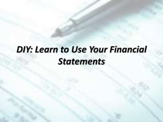 DIY: Learn to Use Your Financial
Statements
 