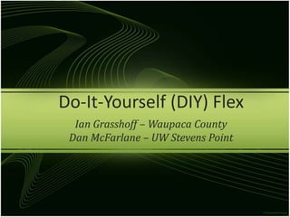 Do-It-Yourself (DIY) Flex,[object Object],Ian Grasshoff – Waupaca County,[object Object],Dan McFarlane – UW Stevens Point,[object Object]