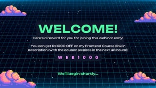 WELCOME!
Here’s a reward for you for joining this webinar early!
You can get Rs1000 OFF on my Frontend Course (link in
description) with the coupon (expires in the next 48 hours):
W E B 1 0 0 0
We’ll begin shortly...
 