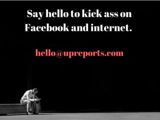 Say hello to kick ass on
Facebook and internet. 
hello@upreports.com
 