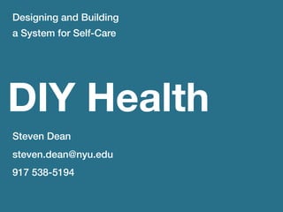 Designing and Building
a System for Self-Care




DIY Health
Steven Dean
steven.dean@nyu.edu
917 538-5194
 