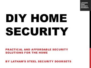 DIY HOME
SECURITY
PRACTICAL AND AFFORDABLE SECURITY
SOLUTIONS FOR THE HOME
BY LATHAM’S STEEL SECURITY DOORSETS
 
