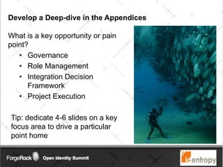 Develop a Deep-dive in the Appendices
What is a key opportunity or pain
point?
• Governance
• Role Management
• Integration Decision
Framework
• Project Execution
Tip: dedicate 4-6 slides on a key
focus area to drive a particular
point home
 