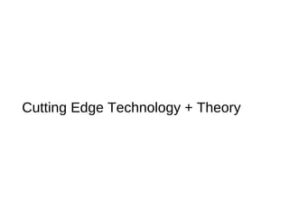 Cutting Edge Technology + Theory 