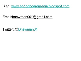 Blog:  www.springboardmedia.blogspot.com Email: [email_address]   Twitter:  @ Bnewman01 