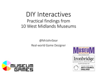 DIY Interactives
Practical findings from
10 West Midlands Museums
@MrJohnSear
Real-world Game Designer
 