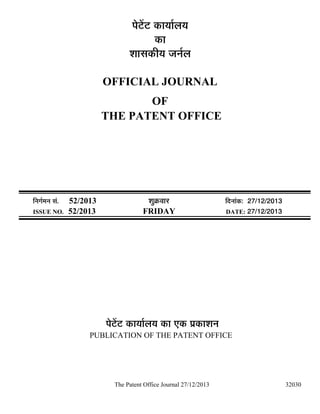 ¯Öê™ëü™ü úÖµÖÖÔ»ÖµÖ
úÖ
¿ÖÖÃÖúßµÖ •Ö−ÖÔ»Ö
OFFICIAL JOURNAL
OF
THE PATENT OFFICE

×−ÖÖÔ´Ö−Ö ÃÖÓ.
ISSUE NO.

52/2013
52/2013

¿ÖãÎú¾ÖÖ¸ü
FRIDAY

×¤ü−ÖÖÓú: 27/12/2013
DATE: 27/12/2013

¯Öê™ëü™ü úÖµÖÖÔ»ÖµÖ úÖ ‹ú ¯ÖÏúÖ¿Ö−Ö
PUBLICATION OF THE PATENT OFFICE

The Patent Office Journal 27/12/2013

32030

 