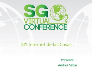 DIY Internet de las Cosas
Presenta:
Andrés Sabas
 