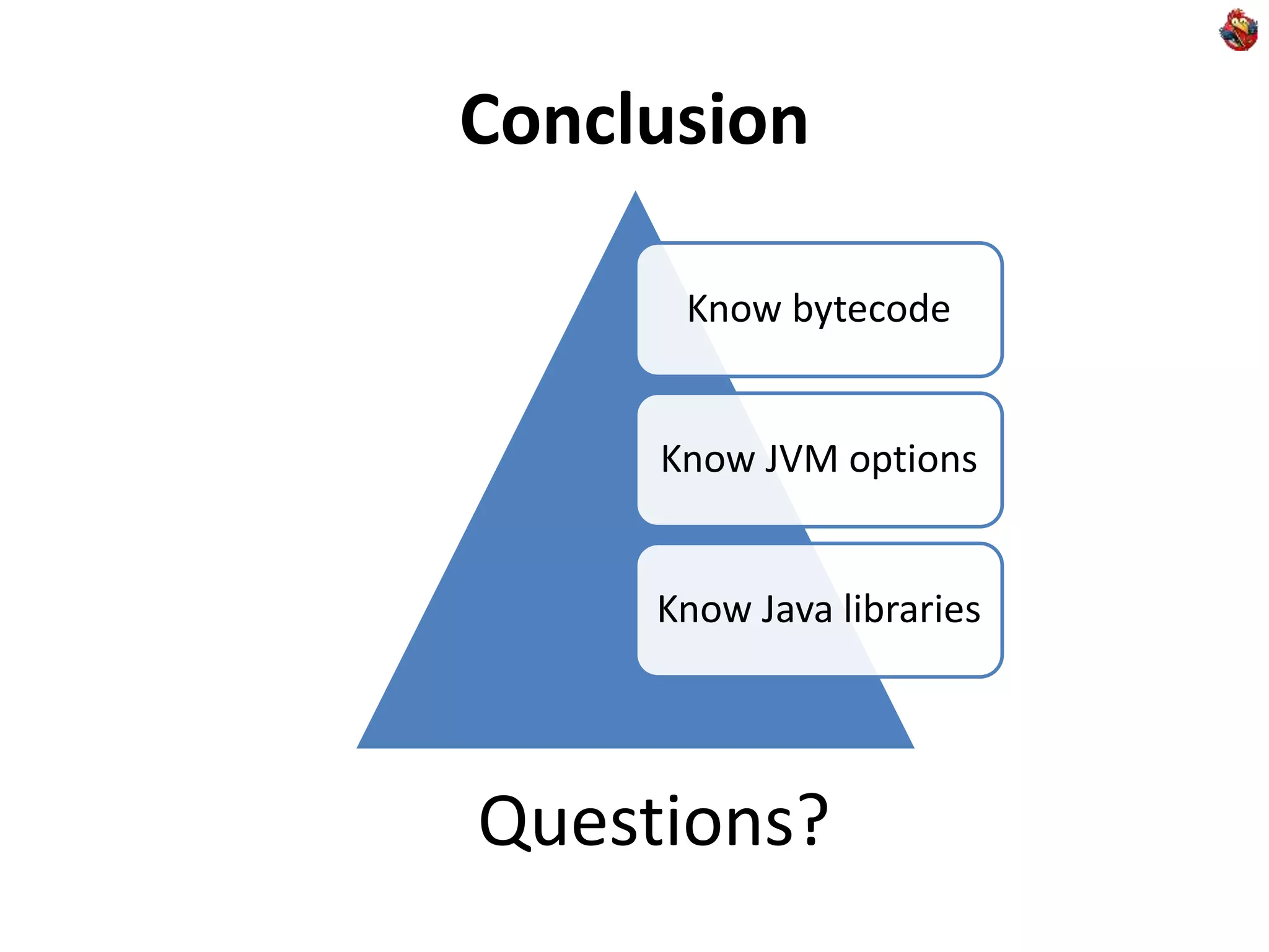 Conclusion
Questions?
Know bytecode
Know JVM options
Know Java libraries
 