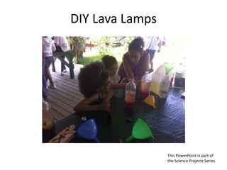 DIY Lava Lamps
This PowerPoint is part of
the Science Projects Series
 