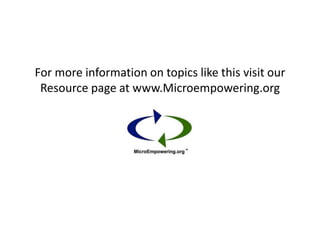 For more information on topics like this visit our
Resource page at www.Microempowering.org
 