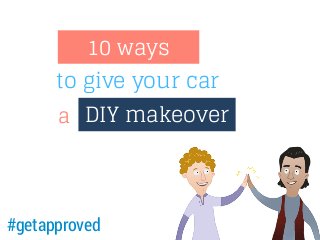10 ways
to give your car
a DIY makeover

#getapproved

 