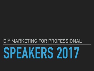 SPEAKERS 2017
DIY MARKETING FOR PROFESSIONAL
 