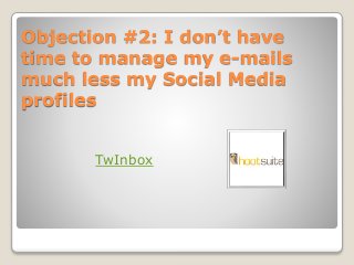 Objection #2: I don’t have
time to manage my e-mails
much less my Social Media
profiles
TwInbox
 