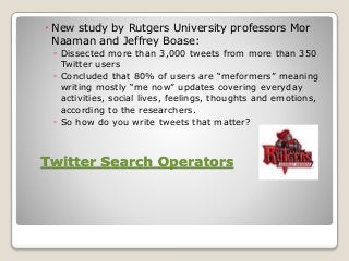 Twitter Search Operators
 New study by Rutgers University professors Mor
Naaman and Jeffrey Boase:
◦ Dissected more than ...