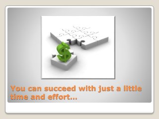 You can succeed with just a little
time and effort…
 