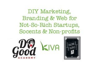 DIY Marketing,
Branding & Web for
Not-So-Rich Startups,
Socents & Non-proﬁts

 