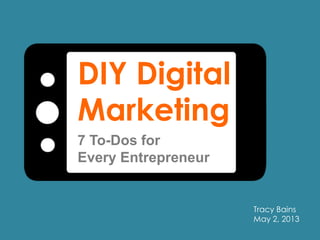 DIY Digital
Marketing
7 To-Dos for
Every Entrepreneur
Tracy Bains
May 2, 2013
 