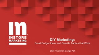 DIY Marketing:
Small Budget Ideas and Guerilla Tactics that Work
Ellen Fruchtman & Angie Ash
 