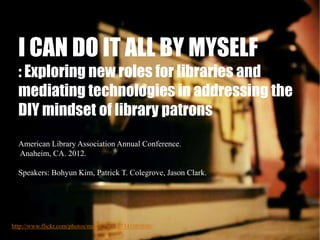 I CAN DO IT ALL BY MYSELF
  : Exploring new roles for libraries and
  mediating technologies in addressing the
  DIY minds...