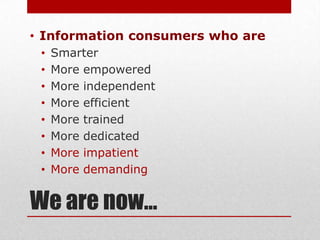 • Information consumers who are
 •   Smarter
 •   More empowered
 •   More independent
 •   More efficient
 •   More train...