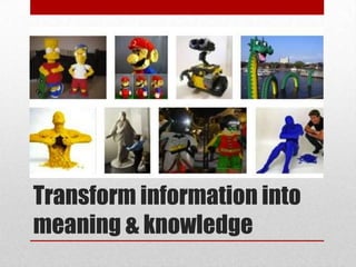 Transform information into
meaning & knowledge
 