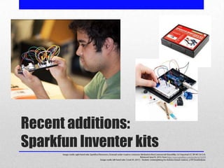 Recent additions:
Sparkfun Inventer kits
 