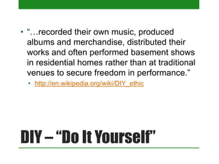 DIY – “Do It Yourself”
 Ian MacKaye, Punk Rocker and DIY Patron Saint
 