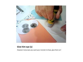 Give him eye (s)
However many eyes you want your monster to have, glue them on!
 