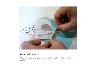 Attached mouth
Place the mouth onto your monster with enough room for teeth to be
added
 