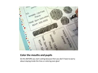 Color the mouths and pupils
Do this BEFORE you start cutting because then you don’t have to worry
about staying inside the lines or coloring over glue!
 