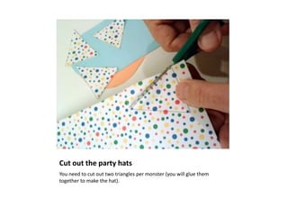 Cut out the party hats
You need to cut out two triangles per monster (you will glue them
together to make the hat).
 