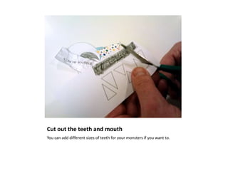 Cut out the teeth and mouth
You can add different sizes of teeth for your monsters if you want to.
 