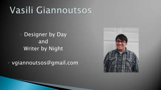 ◦ Designer by Day
            and
      Writer by Night

◦ vgiannoutsos@gmail.com
 