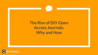 The Rise of DIY Open
Access Journals:
Why and How
 