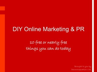 DIY Online Marketing & PR

      10 free or nearly free
    things you can do today



                                  Brought to you by
                               DevonInspiration Ltd.
 