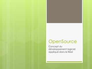 OpenSource
Concept du
développement logiciel
appliqué dans le Réel
 