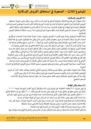 ‫طريق‬ ‫خارطة‬ | ‫ائيل‬‫رس‬‫إ‬ ‫يف‬ ‫العريب‬ ‫املجتمع‬ ‫يف‬ ‫املسكن‬ ‫تناولية‬ُ‫م‬ 27‫املسكن‬ ‫ة‬ّ‫ي‬‫تناول‬ُ‫م‬ ‫أجل‬ ‫من‬ ‫االئتالف‬ | ‫العربية‬ ‫الجامعة‬ – ‫ة‬ّ‫ي‬‫ان‬‫ر‬‫العم‬ ‫العيادة‬ | ‫البديل‬ ‫للتخطيط‬ ‫العريب‬ ‫املركز‬
‫اإلسكانية‬ ‫القروض‬ ‫استحقاق‬ ‫يف‬ ‫الصعوبة‬ – ‫الثالث‬ ‫املوضوع‬
:‫اإلسكانية‬ ‫القروض‬ 3.1
‫استحقاق‬ ‫صعوبة‬ ‫خاص‬ ‫بشكل‬ ‫برزت‬ ،‫أعاله‬ ‫الست‬ ‫املدن‬ ‫يف‬ ‫املسكن‬ ‫ملتناولية‬ ‫االئتالف‬ ‫بها‬ ‫قام‬ ‫التي‬ ‫الجوالت‬ ‫خالل‬
‫املدن‬ ‫يف‬ ‫العرب‬ ‫للمواطنني‬ ‫بالنسبة‬ ‫األمر‬ ‫وكذلك‬ ‫العربية‬ ‫البلدات‬ ‫يف‬ ‫للبناء‬ ‫أو‬ ‫السكنية‬ ‫الشقق‬ ‫اء‬‫رش‬‫ل‬ ‫اإلسكانية‬ ‫القروض‬
‫النقص‬ ‫مشكلة‬ ‫تجاوز‬ ‫استطاعوا‬ ‫الذين‬ ‫السكان‬ ‫أن‬ ‫ملسنا‬ ‫حيث‬ ،‫والنارصة‬ ‫الطيبة‬ ‫يف‬ ‫الجوالت‬ ‫يف‬ ‫ًا‬‫د‬‫وتحدي‬ ،‫املختلطة‬
‫القروض‬ ‫استحقاق‬ ‫مشكلة‬ ‫بسبب‬ ‫البناء‬ ‫متويل‬ ‫يف‬ ‫كبرية‬ ‫صعوبة‬ ‫القوا‬ ،‫للبناء‬ ‫الالزمة‬ ‫اخيص‬‫رت‬‫ال‬ ‫استصدار‬ ‫أو‬ ‫ايض‬‫ر‬‫باأل‬
.‫اإلسكانية‬
‫يف‬ ‫ة‬ّ‫ي‬‫البنك‬ ‫الخدمات‬ ‫لبحث‬ ‫خاصة‬ ‫جلسة‬ ‫عقدت‬ ،‫افرمان‬‫ر‬‫ب‬ ‫أفيشاي‬ ‫الكنيست‬ ‫عضو‬ ‫برئاسة‬ ‫الربملانية‬ ‫االقتصاد‬ ‫لجنة‬
:‫املجال‬ ‫هذا‬ ‫يف‬ ‫العرب‬ ‫املواطنون‬ ‫منه‬ ‫يعاين‬ ‫الذي‬ ‫التمييز‬ ‫تعكس‬ ‫معطيات‬ ‫عرض‬ ‫تم‬ ‫الجلسة‬ ‫وخالل‬ .‫العربية‬ ‫البلدات‬
‫وال‬ ‫واسعة‬ ‫وظاهرة‬ ‫ممنهج‬ ‫متييز‬ ‫״إنه‬ ; ‫البنوك״‬ ‫يف‬ ‫العرب‬ ‫املواطنني‬ ‫منها‬ ‫يعاين‬ ‫متواصلة‬ ‫متييز‬ ‫ظاهرة‬ ‫بصدد‬ ‫״نحن‬
‫أن‬ ‫بوحبوط‬ ‫شلومو‬ ‫حينه‬ ‫يف‬ ‫املحيل‬ ‫الحكم‬ ‫مركز‬ ‫رئيس‬ ‫قال‬ ،‫السياق‬ ‫نفس‬ ‫ويف‬ . ‫أسباب״‬ ‫أو‬ ‫تفسري‬ ‫أي‬ ‫لها‬ ‫يوجد‬
‫حيث‬ ‫عام‬ ‫بشكل‬ ‫املركز‬ ‫عن‬ ‫البعيدة‬ ‫املناطق‬ ‫سكان‬ ‫وضد‬ ‫خاص‬ ‫بشكل‬ ‫العرب‬ ‫املواطنني‬ ‫ضد‬ ‫موجهة‬ ‫التمييز‬ ‫ظاهرة‬
.‫املركز‬ ‫منطقة‬ ‫ملواطني‬ ‫نسبة‬ ‫ًا‬‫د‬‫ج‬ ‫قليلة‬ ‫إسكانية‬ ‫قروض‬ ‫ويتلقون‬ ‫سكنية‬ ‫بيوت‬ ‫اء‬‫رش‬‫ل‬ ‫األموال‬ ‫تجنيد‬ ‫يستصعبون‬
‫الحكومة‬ ‫رئيس‬ ‫مكتب‬ ‫يف‬ ‫والرشكيس‬ ‫والدرزي‬ ‫العريب‬ ‫الوسط‬ ‫يف‬ ‫االقتصادي‬ ‫التطوير‬ ‫سلطة‬ ‫عام‬ ‫مدير‬ ،‫سيف‬ ‫أمين‬ ‫ا‬ّ‫م‬‫أ‬
‫تسجيل‬ ‫مشكلة‬ ‫من‬ ‫باألساس‬ ‫تنبع‬ ‫العربية‬ ‫البلدات‬ ‫يف‬ ‫اإلسكانية‬ ‫القروض‬ ‫مشكلة‬ ّ‫أن‬ ‫الظاهرة‬ ‫لهذه‬ ‫تطرقه‬ ‫يف‬ ‫قال‬ ‫فقد‬
‫لجنة‬ ‫يف‬ ‫البحث‬ ‫قيد‬ ‫املوضوع‬ ‫أن‬ ‫وأضاف‬ ،‫إسكاين‬ ‫قرض‬ ‫أخذ‬ ‫عملية‬ ‫ًا‬‫د‬‫ج‬ ‫يصعب‬ ‫وهذا‬ ‫املختصة‬ ‫الدوائر‬ ‫يف‬ ‫ايض‬‫ر‬‫األ‬
‫البلدات‬ ‫يف‬ ‫اإلسكانية‬ ‫القروض‬ ‫ومنح‬ ‫األمالك‬ ‫تسجيل‬ ‫بخصوص‬ ‫توصياتها‬ ‫ستقدم‬ ‫والتي‬ ‫الغرض‬ ‫لهذا‬ ‫ا‬ً‫ي‬‫عين‬ ‫أقيمت‬ ‫خاصة‬
.‫العربية‬
‫اشرتى‬ ‫أن‬ ‫كانت‬ ‫حاالت‬ ‫وهنالك‬ ،‫ة‬ ّ‫الخاص‬ ‫ايض‬‫ر‬‫األ‬ ‫وتسجيل‬ ‫األمالك‬ ‫تقسيم‬ ‫مشكلة‬ ‫عىل‬ ‫لعنا‬ّ‫اط‬ ‫الجوالت‬ ‫خالل‬ ً‫ال‬‫وفع‬
.‫األرض‬ ‫رهن‬ ‫ميكن‬ ‫ال‬ ‫أنه‬ ‫بادعاء‬ ‫إسكاين‬ ‫قرض‬ ‫عىل‬ ‫الحصول‬ ‫استصعبوا‬ ‫ولكنهم‬ ‫للبناء‬ ‫أرض‬ ‫قطعة‬ ‫املواطنون‬
‫البناء‬ ‫كرثة‬ ‫ظل‬ ‫يف‬ ‫وخاصة‬ ،‫إبداعية‬ ‫حلول‬ ‫عن‬ ‫وبحث‬ ‫عميق‬ ‫تفكري‬ ‫يفرض‬ ‫اإلسكانية‬ ‫القروض‬ ‫عائق‬ ‫أن‬ ‫هنا‬ ‫د‬ّ‫ك‬‫نؤ‬
.ّ‫الشخيص‬ ‫املستقل‬
‫اإلقامة‬ ‫مكان‬ ‫منحة‬ 3.2
100000 ‫بقيمة‬ ‫هبة‬ ‫ملنح‬ ‫أطياس‬ ‫آريئيل‬ ‫واإلسكان‬ ‫البناء‬ ‫وزير‬ ‫توصية‬ ‫عىل‬ ‫الحكومة‬ ‫وافقت‬ 2011 ‫ان‬‫ر‬‫حزي‬ ‫شهر‬ ‫يف‬
‫والثاين‬ ‫ة‬ّ‫ق‬‫الش‬ ‫اء‬‫رش‬ ‫مع‬ ‫شاقل‬ 60000 ‫األول‬ ‫لقسمني‬ ‫مقسمة‬ ‫وهي‬ ،‫املركز‬ ‫عن‬ ‫بعيدة‬ ‫مناطق‬ ‫يف‬ ‫شقق‬ ‫يشرتي‬ ‫ملن‬ ‫شيكل‬
‫يف‬ ‫سكنية‬ ‫شقق‬ ‫يشرتي‬ ‫من‬ ‫عىل‬ ‫ترسي‬ ‫املنحة‬ ‫هذه‬ ،‫للبناء‬ ‫وإعدادها‬ ‫األرض‬ ‫تطوير‬ ‫تكلفة‬ ‫عىل‬ ‫تخفيض‬ ‫شاقل‬ 40000
.‫جنسية‬ ‫أو‬ ‫عرقية‬ ‫تفرقة‬ ‫أي‬ ‫بدون‬ ‫للمسكن‬ ‫دار‬ ‫ميلك‬ ‫ال‬ ‫من‬ ‫لكل‬ ‫عادلة‬ ‫معايري‬ ‫وفق‬ ‫ت‬ّ‫ر‬‫ق‬ُ‫أ‬ ‫بلدات‬ ‫عدة‬
،‫مندا‬ ‫كفر‬ ،‫حورة‬ ،‫البعينة-نجيدات‬ ،‫يد‬ ّ‫الس‬ :‫وهي‬ ‫عربية‬ ‫بلدات‬ ‫عرش‬ ‫يوجد‬ ‫املنحة‬ ‫لهذه‬ ‫املستحقة‬ ‫البلدات‬ ‫قامئة‬ ‫يف‬
.‫مختلطة‬ ‫مدينة‬ ‫وهي‬ ‫عكا‬ ‫ملدينة‬ ‫باإلضافة‬ ‫وترشيحا‬ ‫سخنني‬ ،‫النارصة‬ ،‫نحف‬ ،‫اهط‬‫ر‬ ،‫النارصة‬ ‫يافة‬
<‫املنحة‬ ‫هذه‬ ‫تلقوا‬ ‫النارصة‬ ‫من‬ ‫شابة‬ ‫أزواج‬ 4 ‫فقط‬ ‫ه‬ّ‫ن‬‫أ‬ ‫وجدنا‬ ‫أجريناه‬ ‫مسح‬ ‫خالل‬
‫فيها‬ ‫بجوالت‬ ‫قمنا‬ ‫اللوايت‬ ‫والنارصة‬ ‫وسخنني‬ ‫عكا‬ ‫أن‬ ‫نجد‬ ‫اإلسكان‬ ‫ارة‬‫ز‬‫و‬ ‫قبل‬ ‫من‬ ‫ستحقة‬ُ‫مل‬‫ا‬ ‫البلدات‬ ‫لقامئة‬ ‫نظرنا‬ ‫إذا‬
 