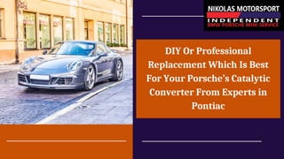 DIY Or Professional
Replacement Which Is Best
For Your Porsche’s Catalytic
Converter From Experts in
Pontiac
 