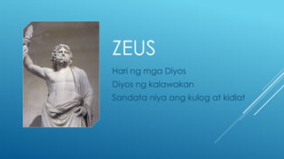 ZEUS
Hari ng mga Diyos
Diyos ng kalawakan
Sandata niya ang kulog at kidlat
 