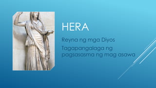 HERA
Reyna ng mga Diyos
Tagapangalaga ng
pagsasasma ng mag asawa
 