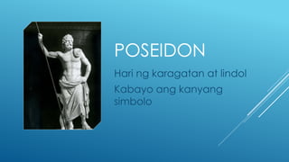 POSEIDON
Hari ng karagatan at lindol
Kabayo ang kanyang
simbolo
 