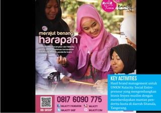KEY ACTIVITIES
Hasil brand management untuk
UMKM Nalacity. Social Entre-
preneur yang mengembangkan
bisnis fesyen muslim dengan
memberdayakan mantan pen-
derita kusta di daerah Sitanala,
Tangerang.
 