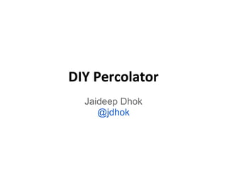DIY Percolator
Jaideep Dhok
@jdhok
 