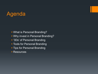 Agenda
 What is Personal Branding?
 Why invest in Personal Branding?
 ‘3Ds’ of Personal Branding
 Tools for Personal Branding
 Tips for Personal Branding
 Resources
 